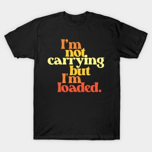 I'm Not Carrying But I Am Loaded- Text Design 3.0 T-Shirt